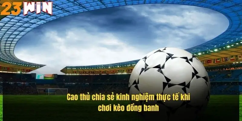 cao-thu-chia-se-kinh-nghiem-thuc-te-khi-choi-keo-dong-banh