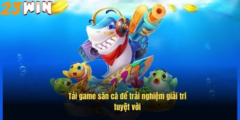 tai-game-san-ca-de-trai-nghiem-giai-tri-tuyet-voi